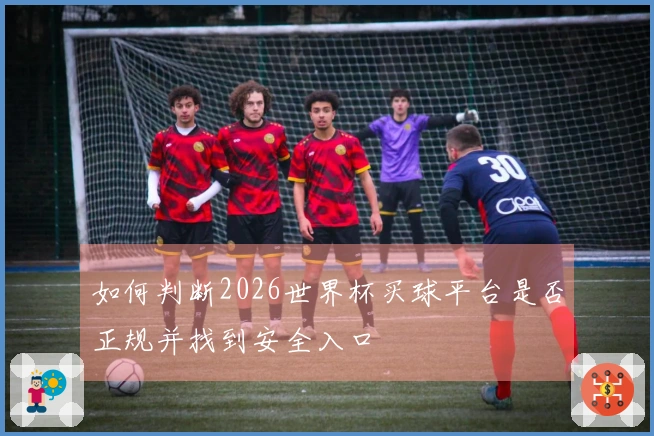 如何判断2026世界杯买球平台是否正规并找到安全入口