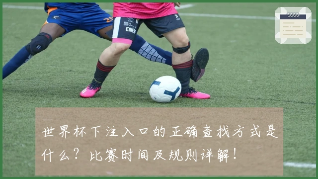 世界杯下注入口的正确查找方式是什么？比赛时间及规则详解！