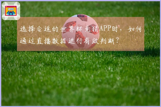选择合适的世界杯竞猜APP时，如何通过直播数据进行有效判断？