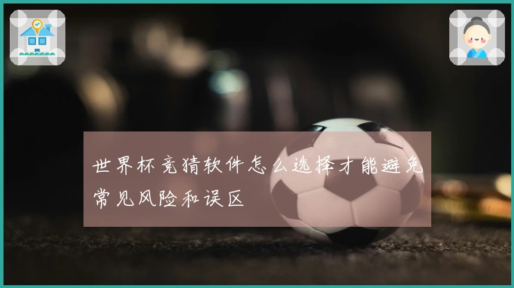 世界杯竞猜软件怎么选择才能避免常见风险和误区