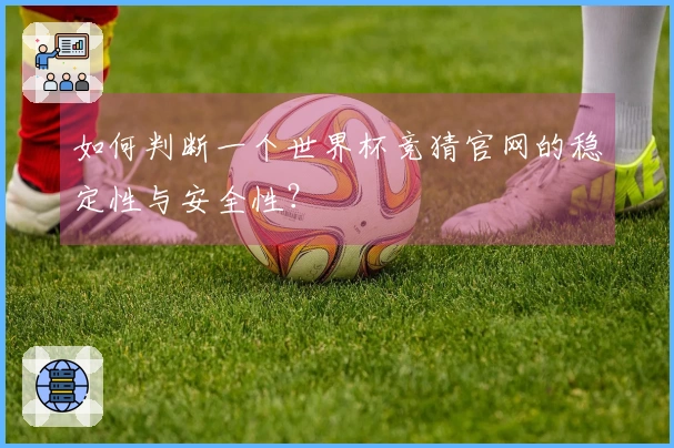 如何判断一个世界杯竞猜官网的稳定性与安全性？