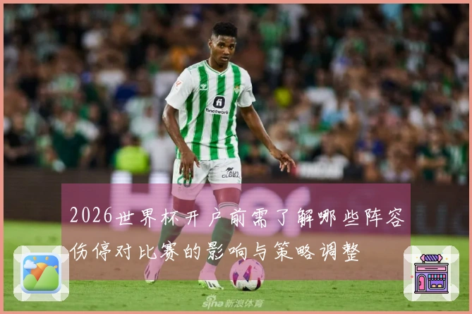 2026世界杯开户前需了解哪些阵容伤停对比赛的影响与策略调整