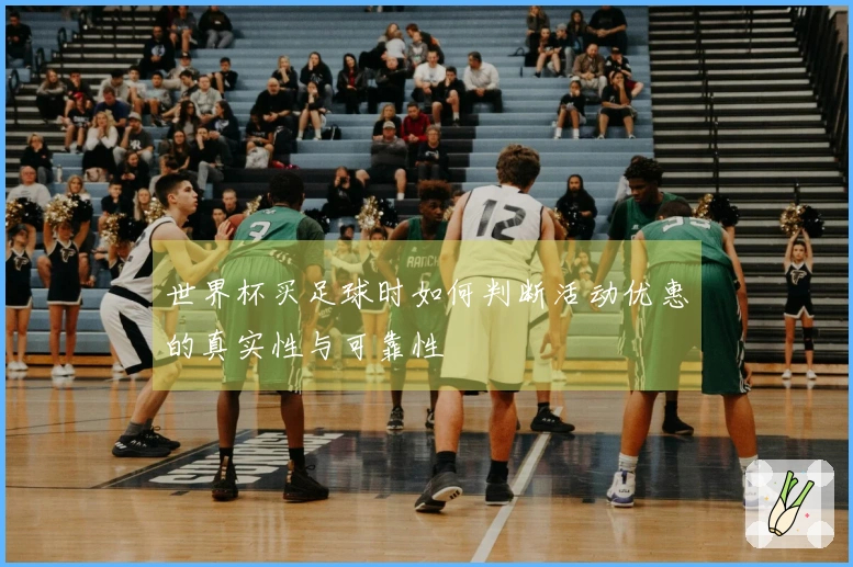 世界杯买足球时如何判断活动优惠的真实性与可靠性