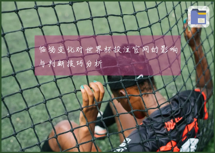临场变化对世界杯投注官网的影响与判断技巧分析