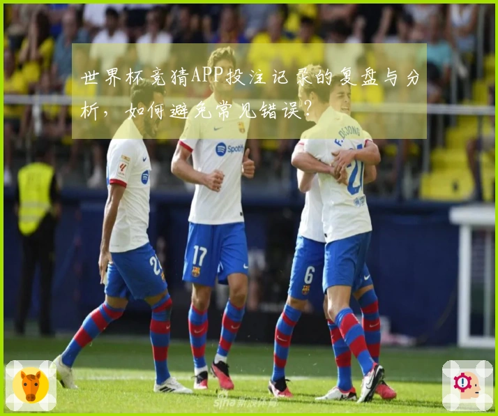 世界杯竞猜APP投注记录的复盘与分析，如何避免常见错误？