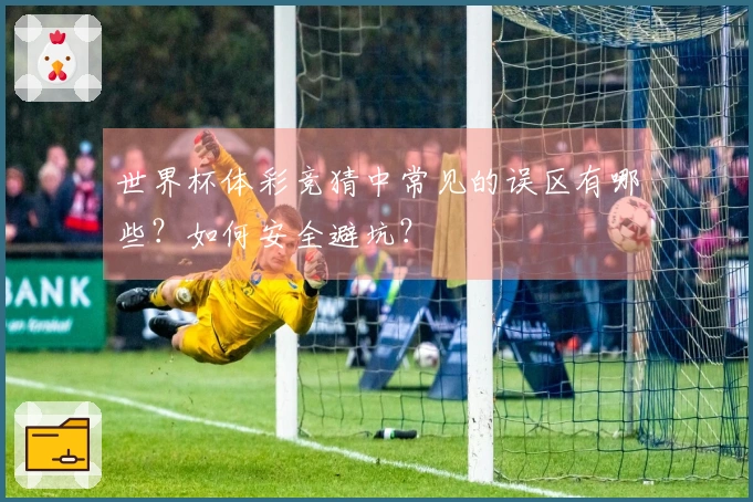 世界杯体彩竞猜中常见的误区有哪些？如何安全避坑？