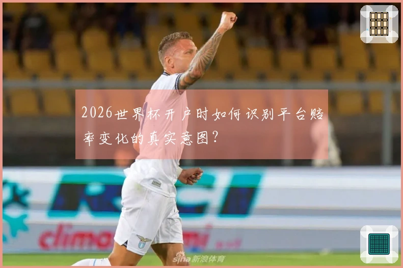 2026世界杯开户时如何识别平台赔率变化的真实意图？