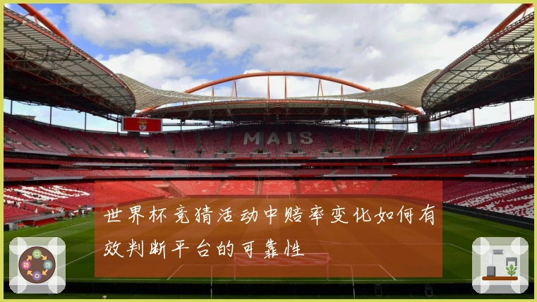 世界杯竞猜活动中赔率变化如何有效判断平台的可靠性