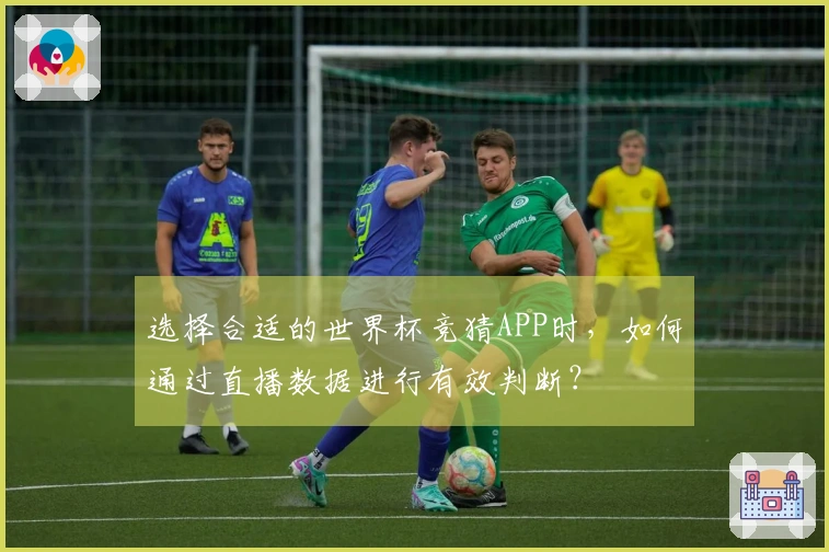 选择合适的世界杯竞猜APP时，如何通过直播数据进行有效判断？