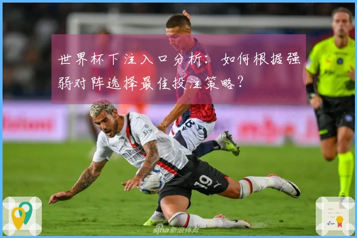 世界杯下注入口分析：如何根据强弱对阵选择最佳投注策略？