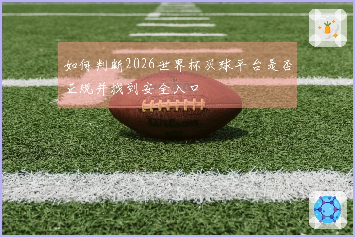 如何判断2026世界杯买球平台是否正规并找到安全入口