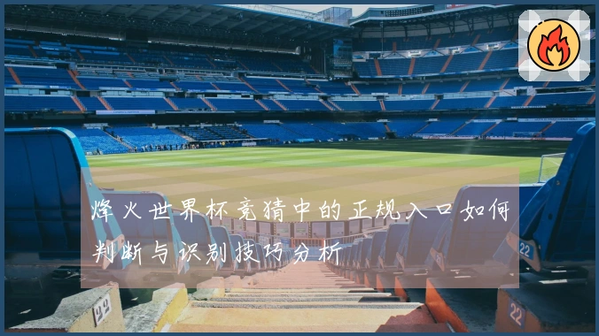 烽火世界杯竞猜中的正规入口如何判断与识别技巧分析