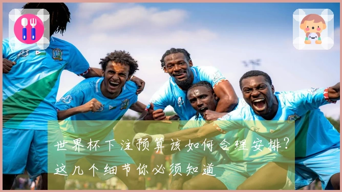 世界杯下注预算该如何合理安排？这几个细节你必须知道