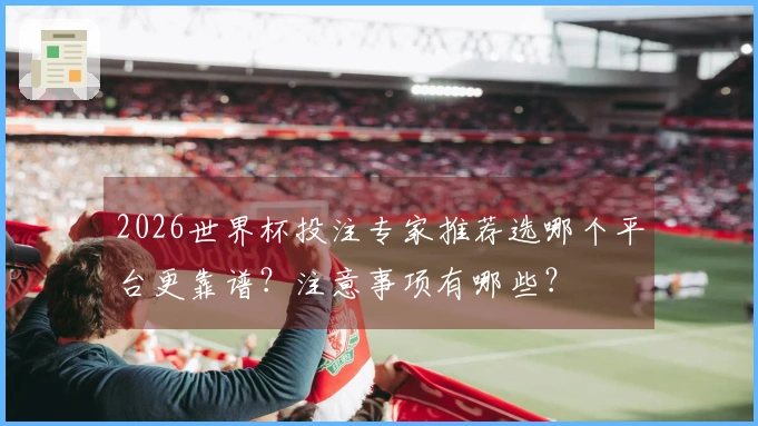2026世界杯投注专家推荐选哪个平台更靠谱？注意事项有哪些？