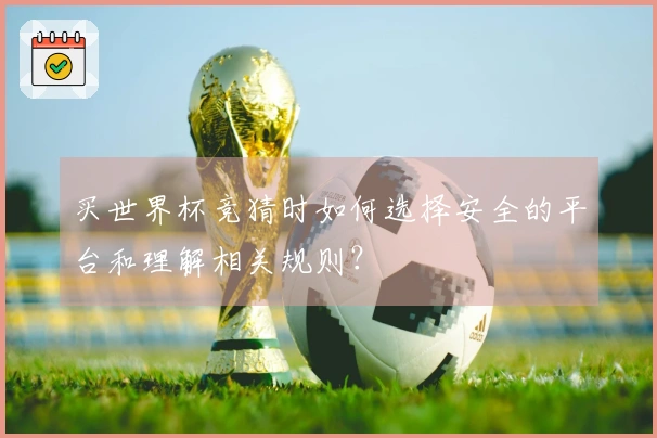 买世界杯竞猜时如何选择安全的平台和理解相关规则？