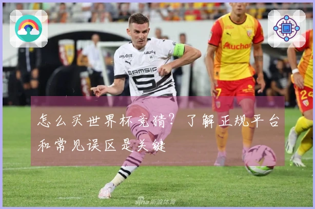 怎么买世界杯竞猜？了解正规平台和常见误区是关键