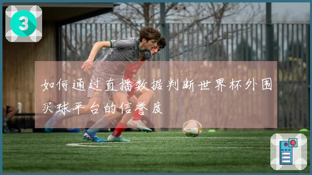 如何通过直播数据判断世界杯外围买球平台的信誉度