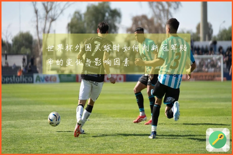 世界杯外围买球时如何判断冠军赔率的变化与影响因素