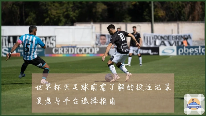世界杯买足球前需了解的投注记录复盘与平台选择指南