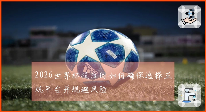 2026世界杯投注时如何确保选择正规平台并规避风险