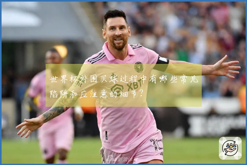 世界杯外围买球过程中有哪些常见陷阱和应注意的细节？