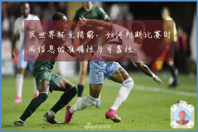 买世界杯竞猜前，如何判断比赛时间信息的准确性与可靠性