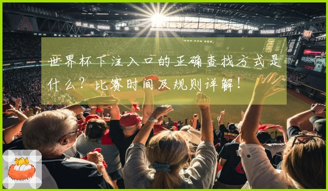 世界杯下注入口的正确查找方式是什么？比赛时间及规则详解！