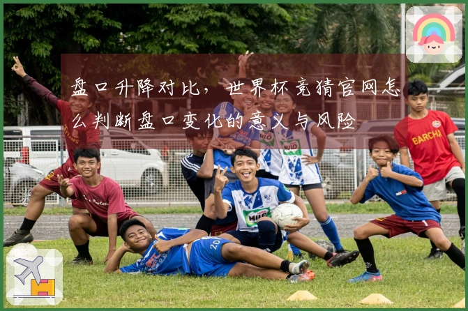 盘口升降对比，世界杯竞猜官网怎么判断盘口变化的意义与风险