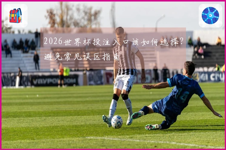 2026世界杯投注入口该如何选择？避免常见误区指南